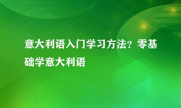 意大利语入门学习方法？零基础学意大利语