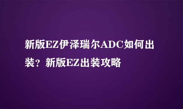 新版EZ伊泽瑞尔ADC如何出装？新版EZ出装攻略