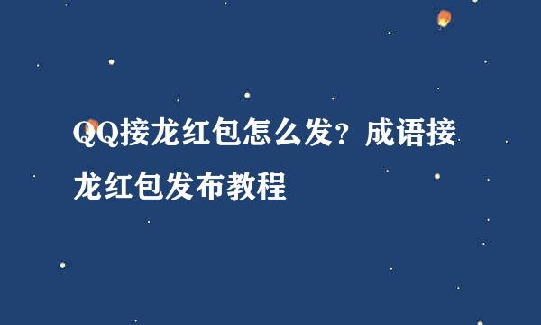 QQ接龙红包怎么发？成语接龙红包发布教程