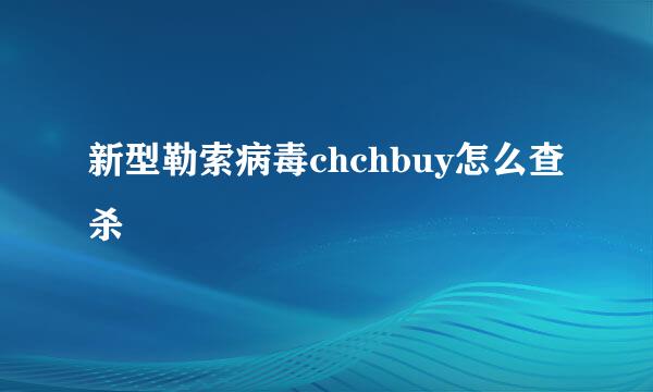 新型勒索病毒chchbuy怎么查杀