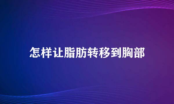 怎样让脂肪转移到胸部