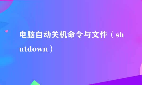 电脑自动关机命令与文件（shutdown）