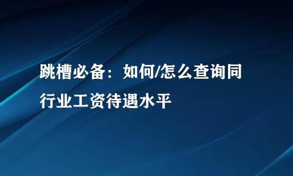 跳槽必备：如何/怎么查询同行业工资待遇水平