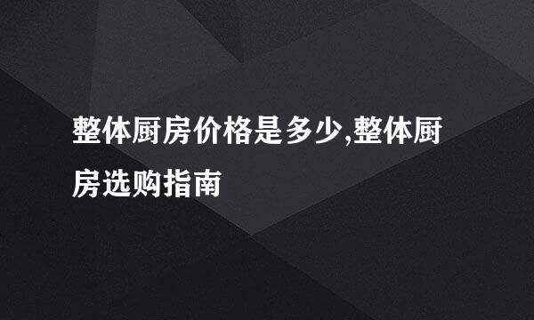 整体厨房价格是多少,整体厨房选购指南