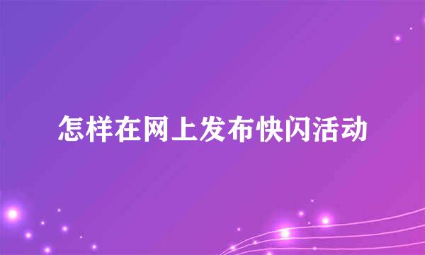 怎样在网上发布快闪活动