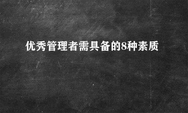 优秀管理者需具备的8种素质