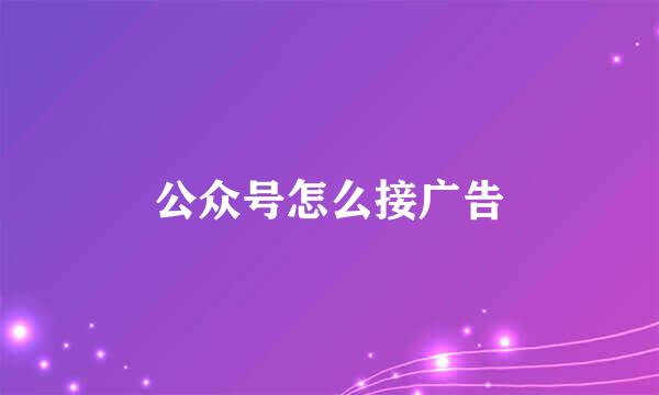 公众号怎么接广告