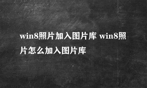 win8照片加入图片库 win8照片怎么加入图片库