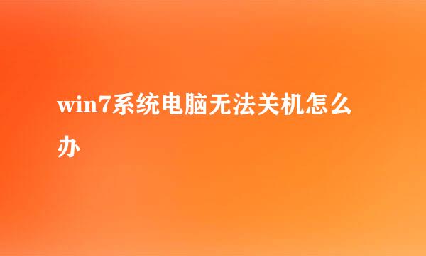 win7系统电脑无法关机怎么办