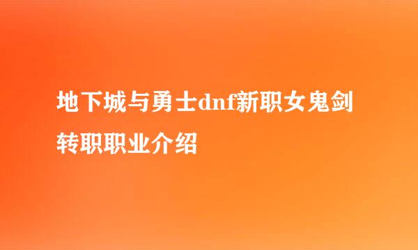 地下城与勇士dnf新职女鬼剑转职职业介绍