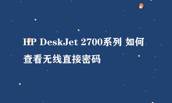 HP DeskJet 2700系列 如何查看无线直接密码