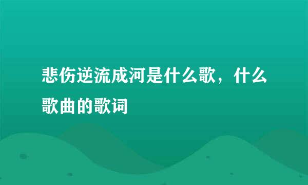 悲伤逆流成河是什么歌，什么歌曲的歌词