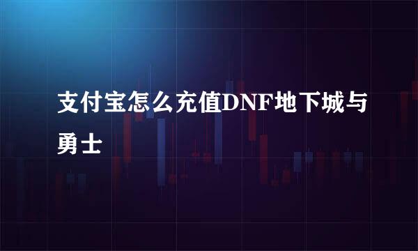 支付宝怎么充值DNF地下城与勇士