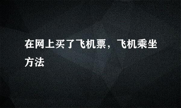 在网上买了飞机票，飞机乘坐方法