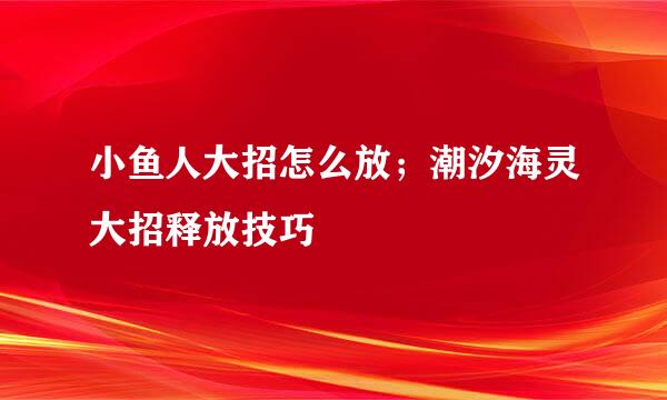 小鱼人大招怎么放；潮汐海灵大招释放技巧