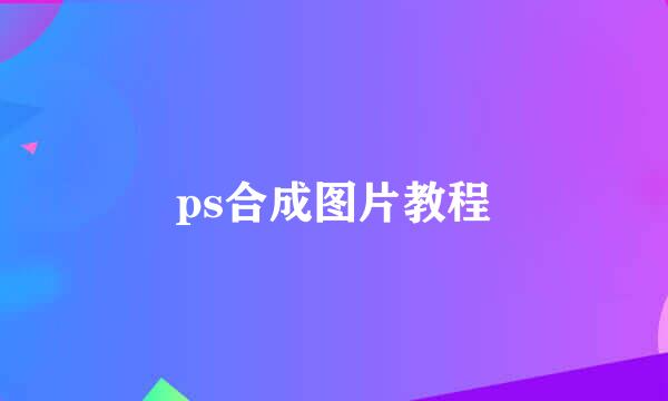 ps合成图片教程