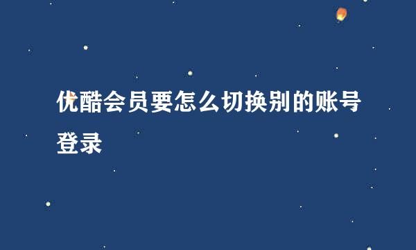 优酷会员要怎么切换别的账号登录