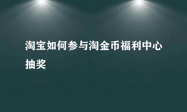 淘宝如何参与淘金币福利中心抽奖