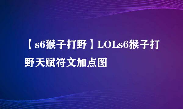 【s6猴子打野】LOLs6猴子打野天赋符文加点图