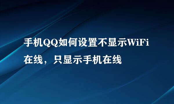 手机QQ如何设置不显示WiFi在线，只显示手机在线