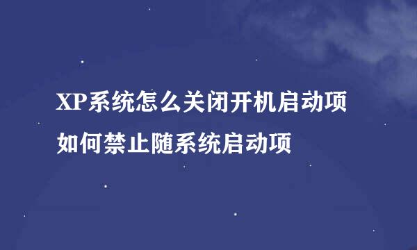 XP系统怎么关闭开机启动项如何禁止随系统启动项