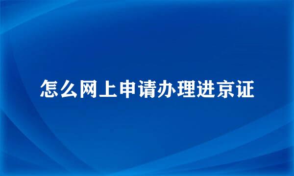 怎么网上申请办理进京证