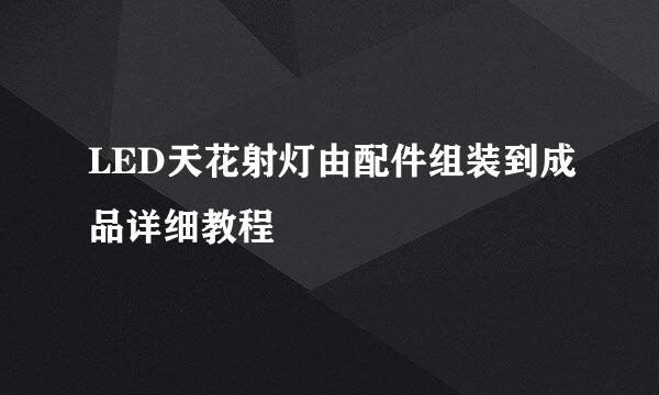 LED天花射灯由配件组装到成品详细教程