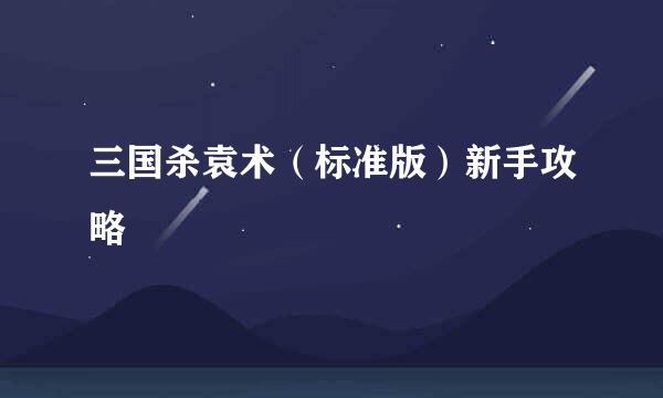 三国杀袁术（标准版）新手攻略