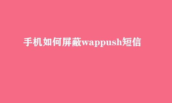 手机如何屏蔽wappush短信