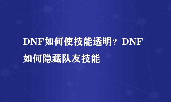 DNF如何使技能透明？DNF如何隐藏队友技能