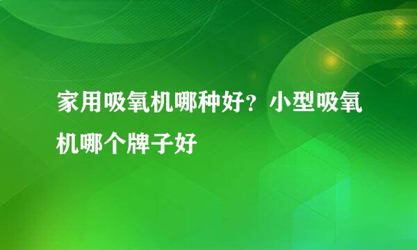 家用吸氧机哪种好？小型吸氧机哪个牌子好