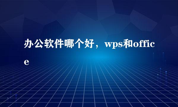 办公软件哪个好，wps和office