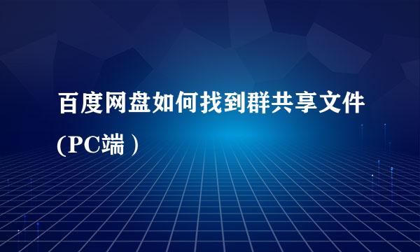 百度网盘如何找到群共享文件(PC端）