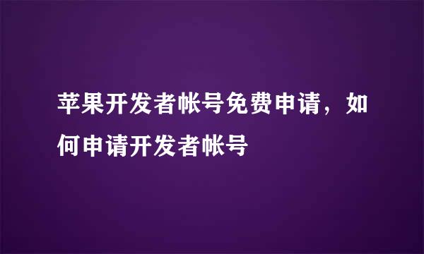 苹果开发者帐号免费申请，如何申请开发者帐号