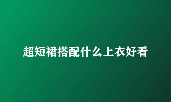 超短裙搭配什么上衣好看