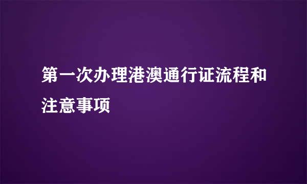 第一次办理港澳通行证流程和注意事项