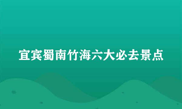 宜宾蜀南竹海六大必去景点