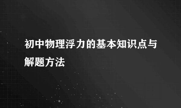 初中物理浮力的基本知识点与解题方法