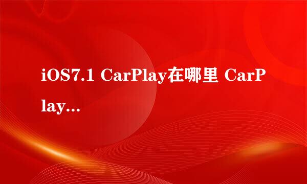 iOS7.1 CarPlay在哪里 CarPlay 怎么打开关闭