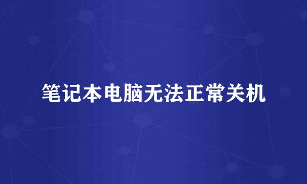 笔记本电脑无法正常关机