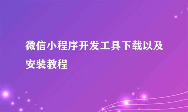 微信小程序开发工具下载以及安装教程