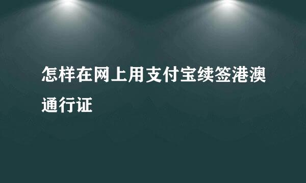 怎样在网上用支付宝续签港澳通行证