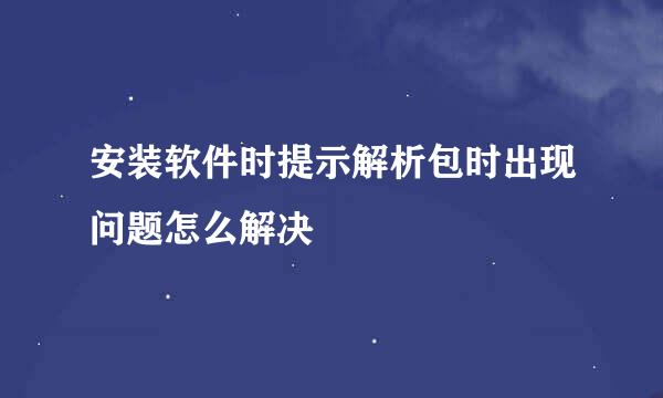 安装软件时提示解析包时出现问题怎么解决