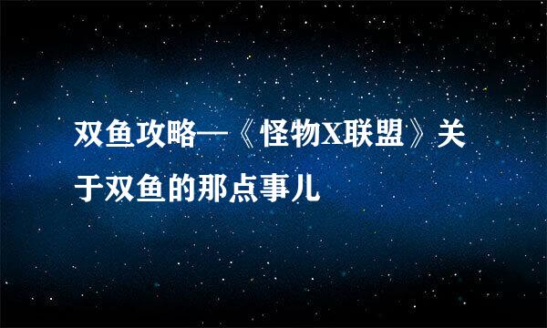 双鱼攻略—《怪物X联盟》关于双鱼的那点事儿