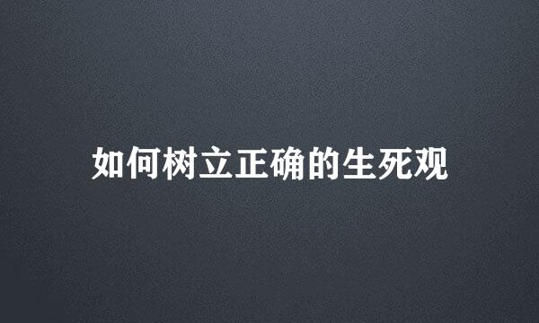 如何树立正确的生死观