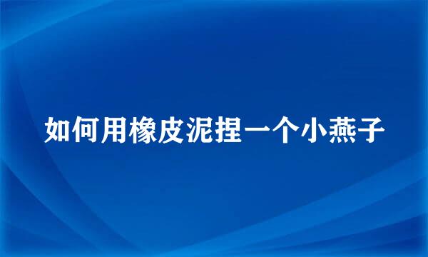 如何用橡皮泥捏一个小燕子