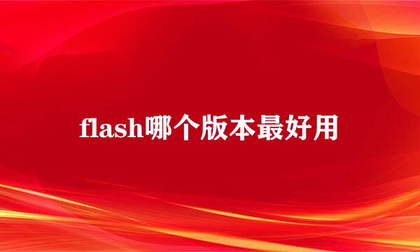 flash哪个版本最好用