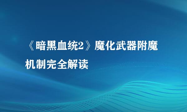 《暗黑血统2》魔化武器附魔机制完全解读