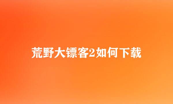 荒野大镖客2如何下载