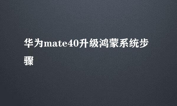 华为mate40升级鸿蒙系统步骤